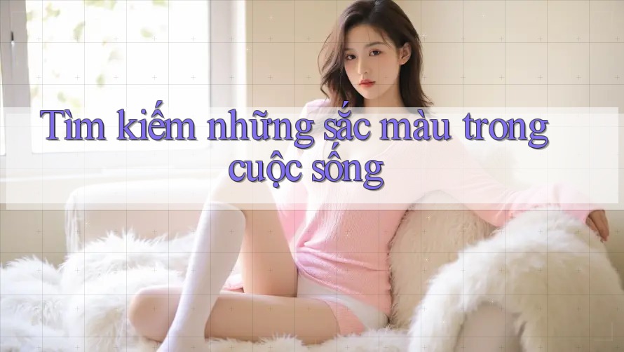 Tìm kiếm những sắc màu trong cuộc sống Tìm kiếm những sắc màu trong cuộc sống