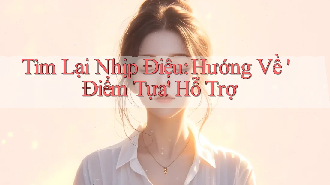 Tìm Lại Nhịp Điệu: Hướng Về 'Điểm Tựa' Hỗ Trợ Tìm Lại Nhịp Điệu: Hướng Về 'Điểm Tựa' Hỗ Trợ