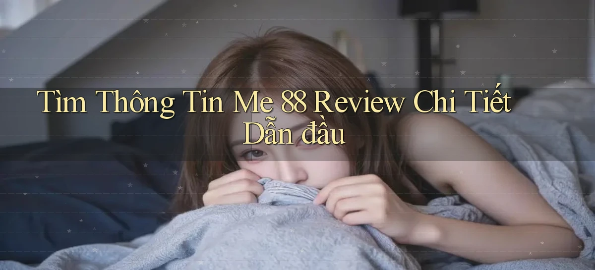 tìm thông tin me 88 review chi tiết dẫn đầu