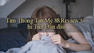 tìm thông tin me 88 review chi tiết dẫn đầu