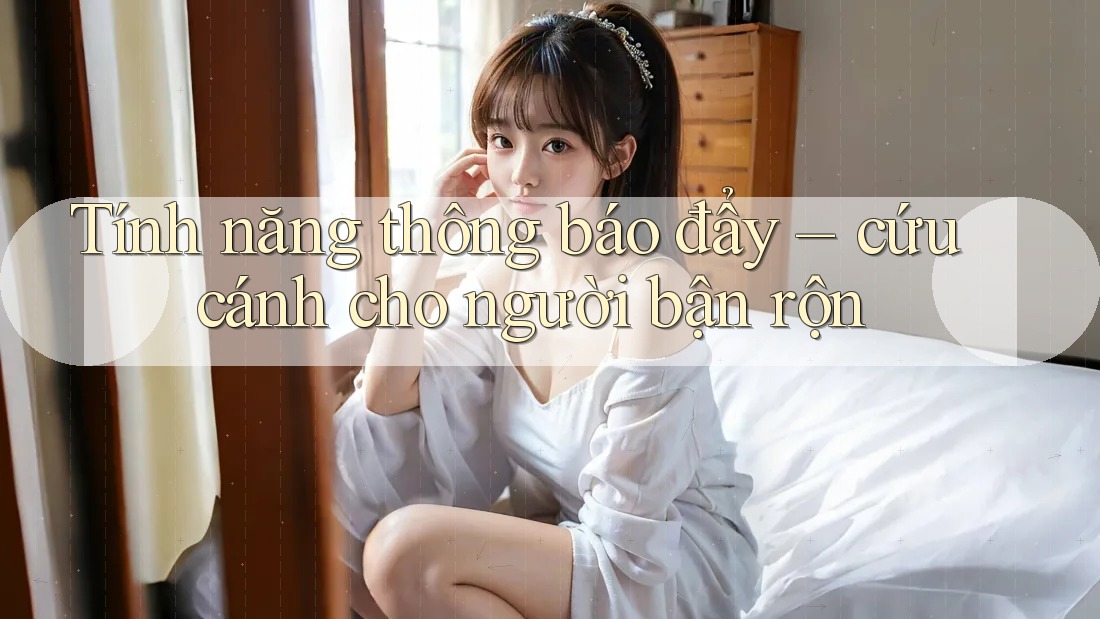 Tính năng thông báo đẩy – cứu cánh cho người bận rộn