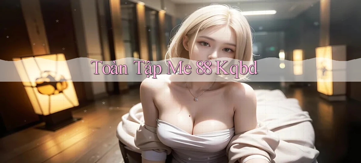 toàn tập me 88 kqbd