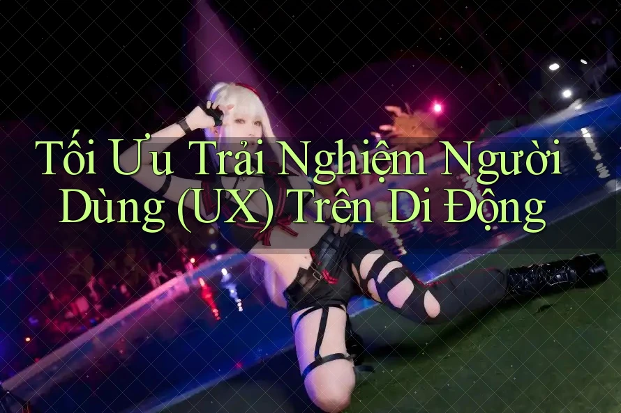 Tối Ưu Trải Nghiệm Người Dùng (UX) Trên Di Động Tối Ưu Trải Nghiệm Người Dùng (UX) Trên Di Động