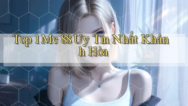 top 1 me 88 uy tín nhất Khánh Hòa