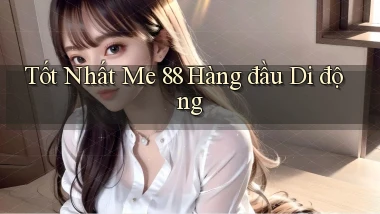 tốt nhất me 88 hàng đầu di động