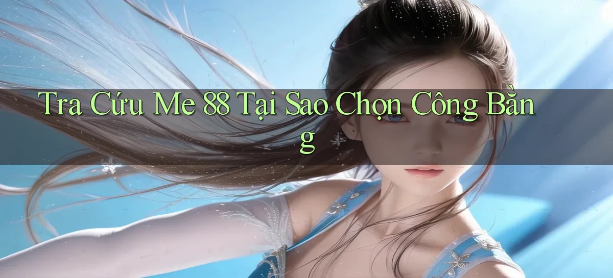 tra cứu me 88 tại sao chọn công bằng