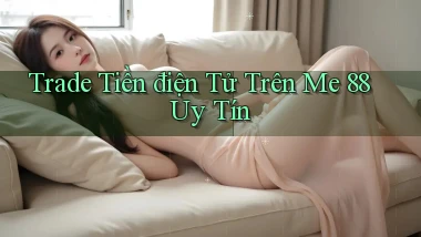 trade tiền điện tử trên me 88 uy tín
