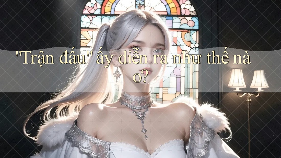 “Trận Đấu” Ấy Diễn Ra Như Thế Nào? “Trận Đấu” Ấy Diễn Ra Như Thế Nào?