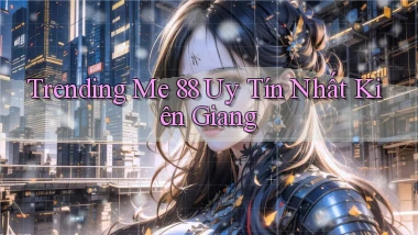 trending me 88 uy tín nhất Kiên Giang