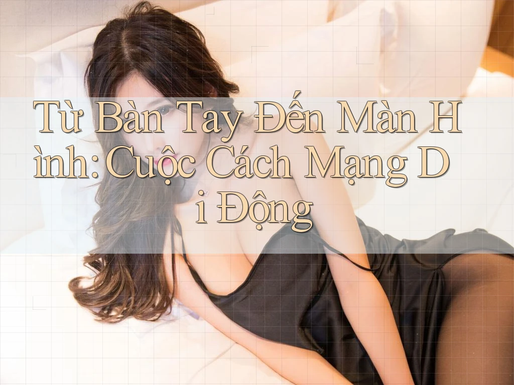 Từ Bàn Tay Đến Màn Hình: Cuộc Cách Mạng Di Động Từ Bàn Tay Đến Màn Hình: Cuộc Cách Mạng Di Động