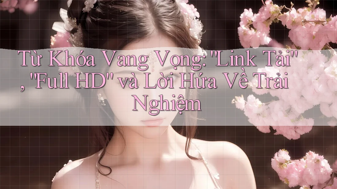 Từ Khóa Vang Vọng: “Link Tải”, “Full HD” và Lời Hứa Về Trải Nghiệm Từ Khóa Vang Vọng: “Link Tải”, “Full HD” và Lời Hứa Về Trải Nghiệm