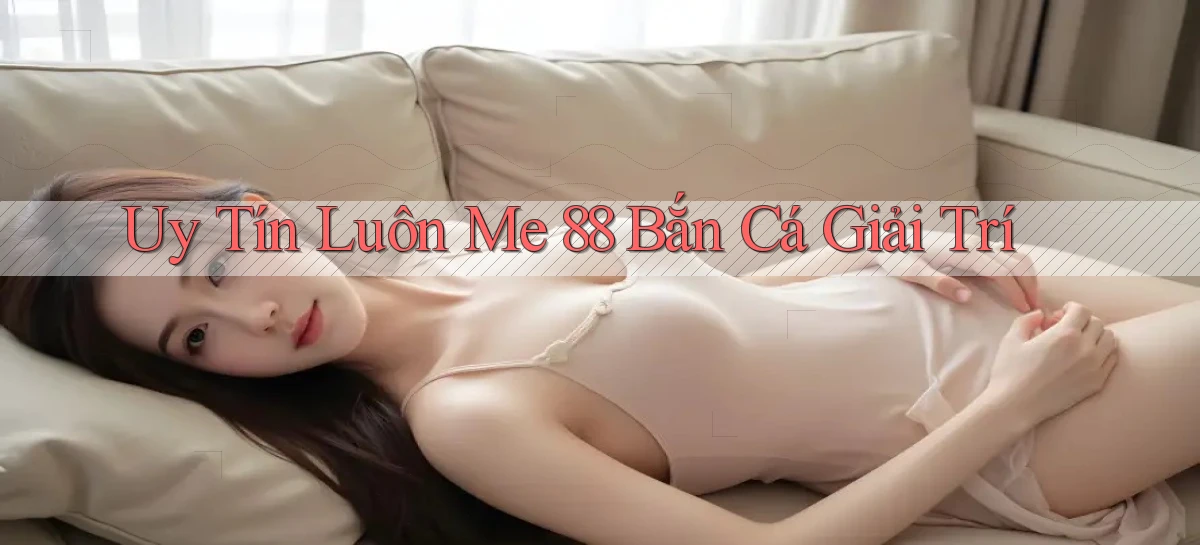 uy tín luôn me 88 bắn cá giải trí