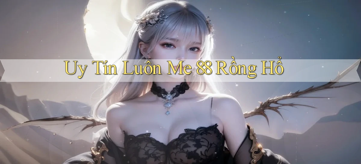 uy tín luôn me 88 rồng hổ