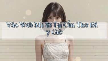 vào web me 88 tại Cần Thơ bây giờ