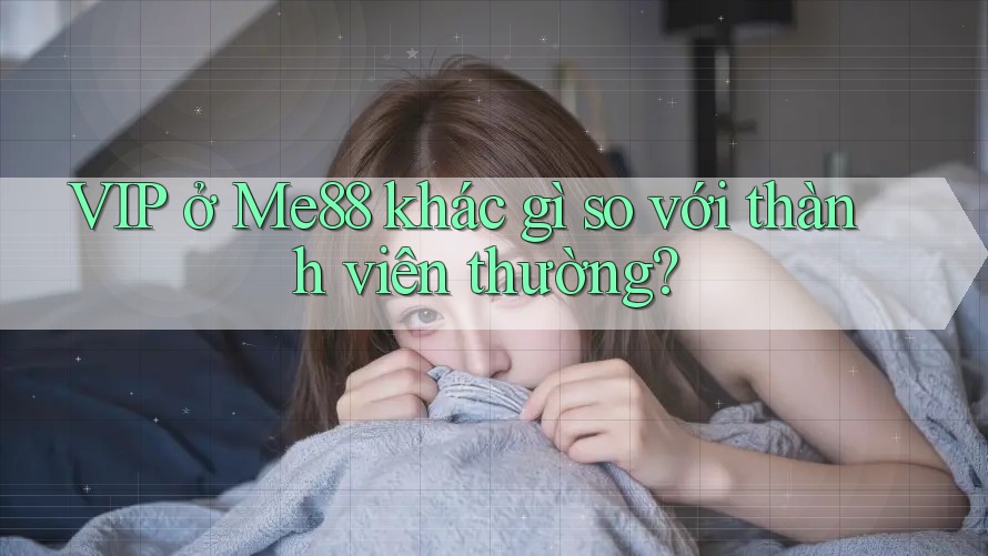 VIP ở Me88 khác gì so với thành viên thường? VIP ở Me88 khác gì so với thành viên thường?