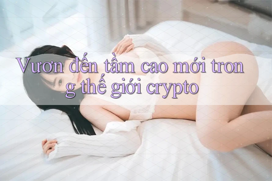 Vươn đến tầm cao mới trong thế giới crypto Vươn đến tầm cao mới trong thế giới crypto