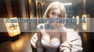 xem review me 88 thực hư dẫn đầu