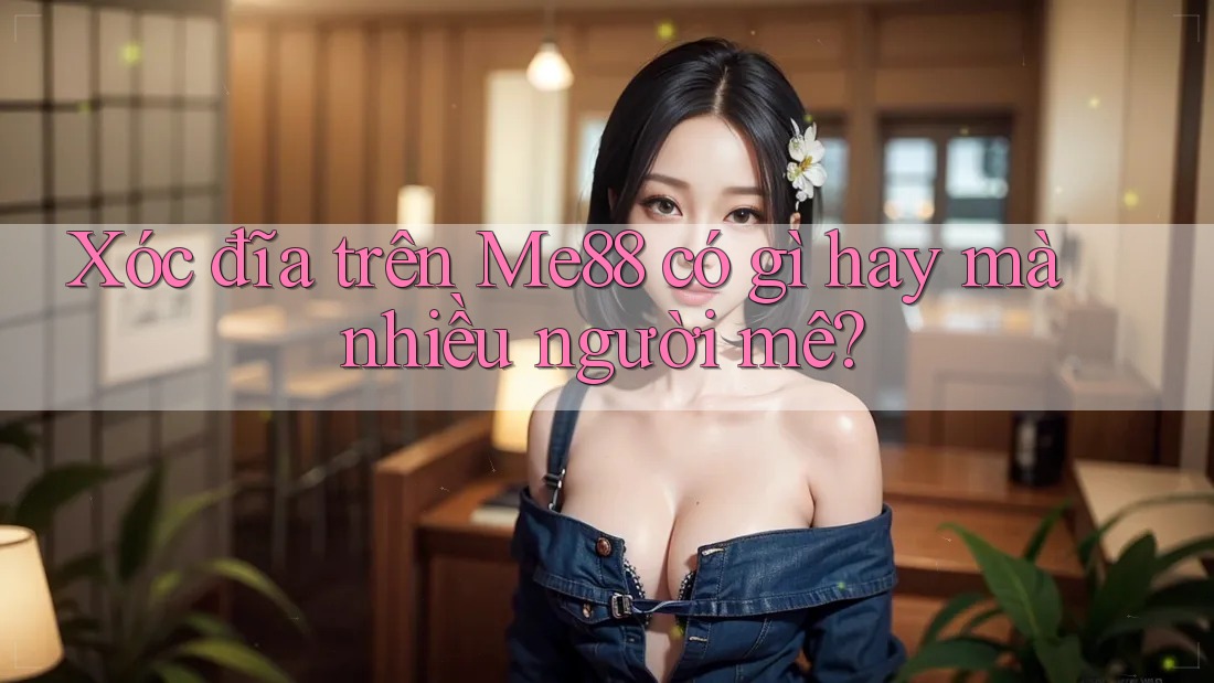 Xóc đĩa trên Me88 có gì hay mà nhiều người mê?
